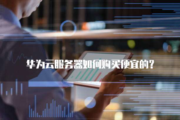 华为云服务器如何购买便宜的?