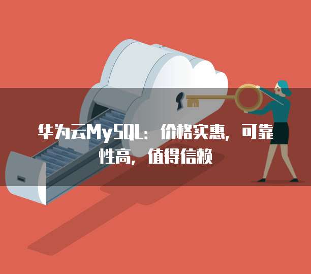 华为云MySQL:价格实惠,可靠性高,值得信赖