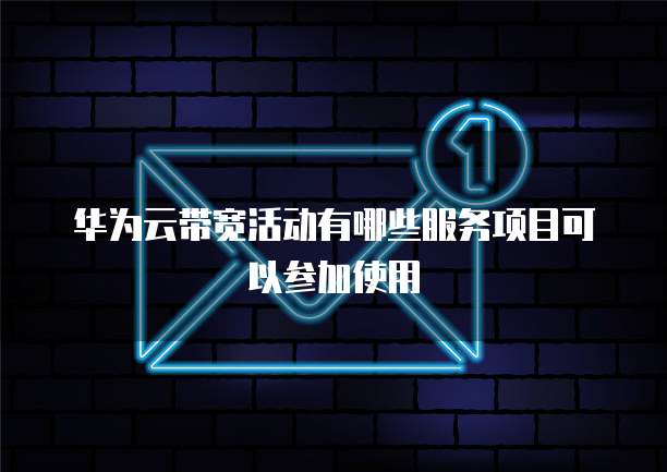 华为云带宽活动有哪些服务项目可以参加使用