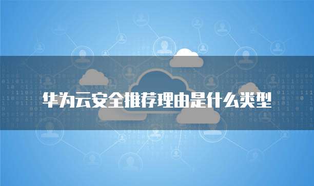 华为云安全推荐理由是什么类型