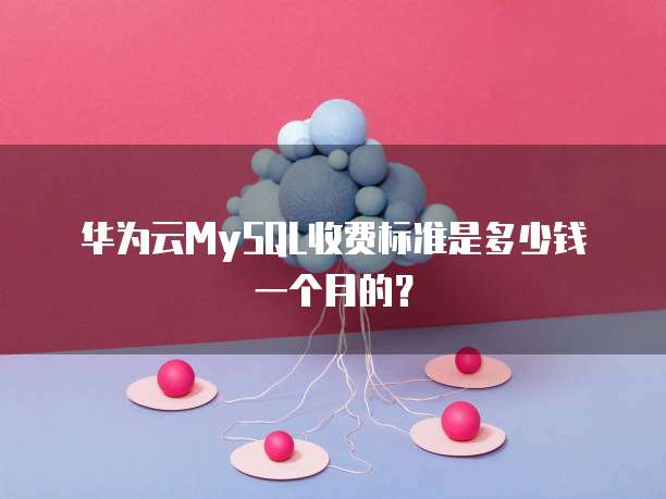 华为云MySQL收费标准是多少钱一个月的？