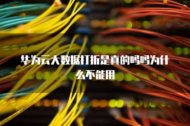 华为云大数据打折是真的吗吗为什么不能用