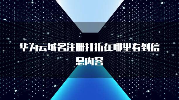 华为云域名注册打折在哪里看到信息内容