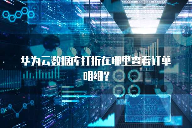 华为云数据库打折在哪里查看订单明细?