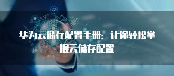 华为云储存配置手册:让你轻松掌握云储存配置