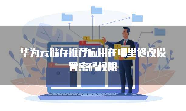 华为云储存推荐应用在哪里修改设置密码权限