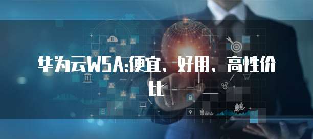 华为云WSA:便宜、好用、高性价比