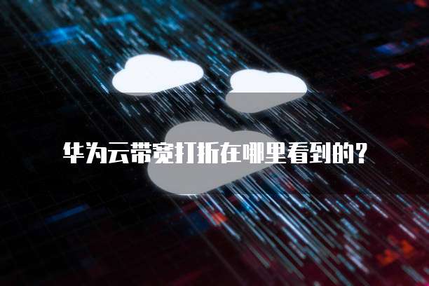 华为云带宽打折在哪里看到的?