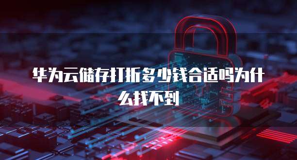 华为云储存打折多少钱合适吗为什么找不到