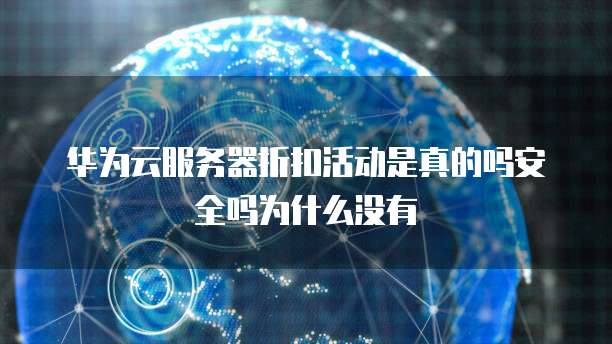 华为云服务器折扣活动是真的吗安全吗为什么没有