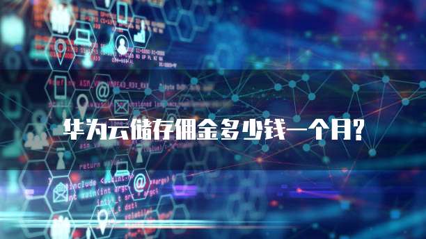 华为云储存佣金多少钱一个月?