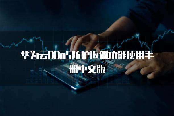 华为云DDoS防护返佣功能使用手册中文版