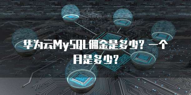 华为云MySQL佣金是多少?一个月是多少?