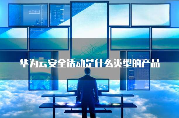 华为云安全活动是什么类型的产品