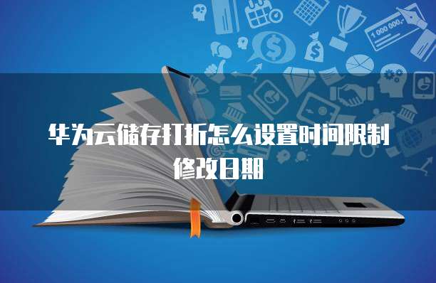 华为云储存打折怎么设置时间限制修改日期