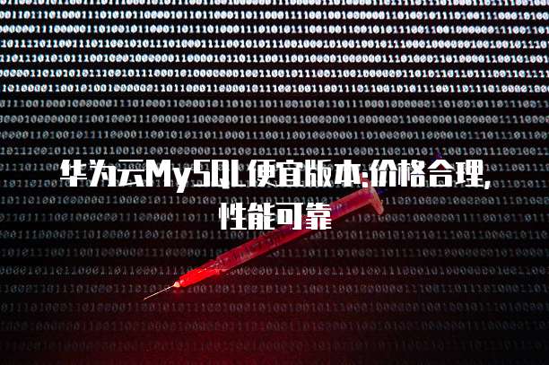 华为云MySQL便宜版本:价格合理,性能可靠