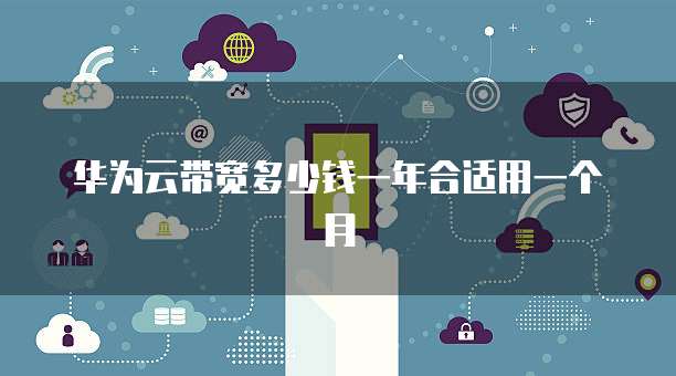 华为云带宽多少钱一年合适用一个月