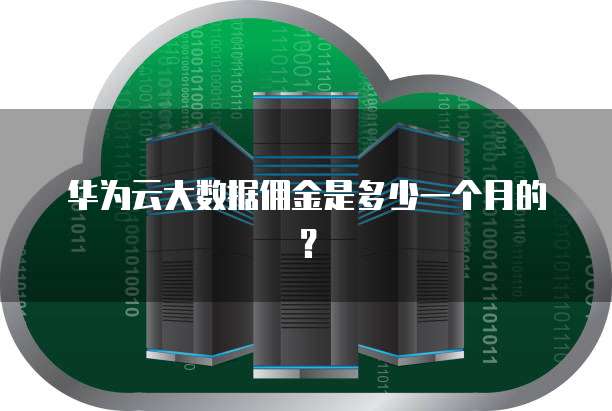 华为云大数据佣金是多少一个月的?