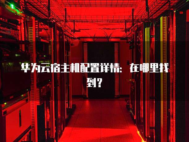 华为云宿主机配置详情:在哪里找到?
