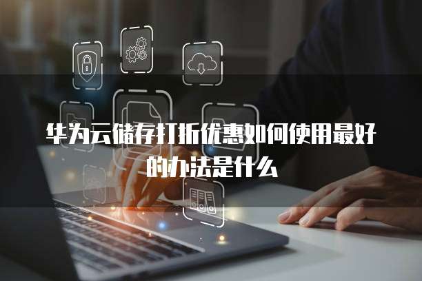 华为云储存打折优惠如何使用最好的办法是什么