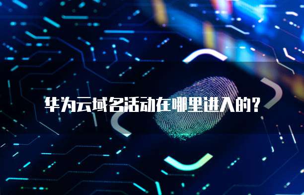 华为云域名活动在哪里进入的?