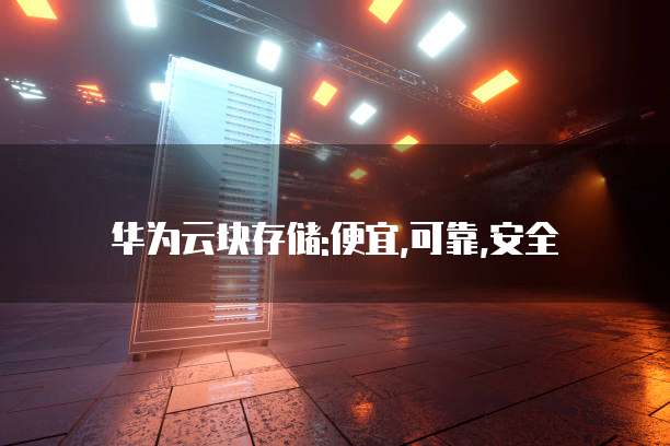 华为云块存储:便宜,可靠,安全