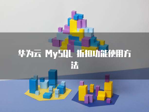 华为云 MySQL 折扣功能使用方法