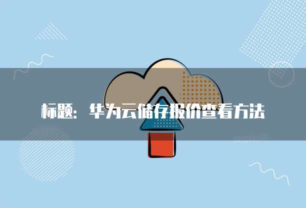 标题:华为云储存报价查看方法
