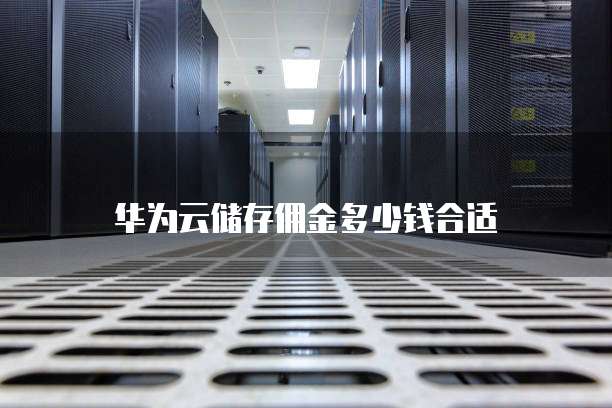 华为云储存佣金多少钱合适