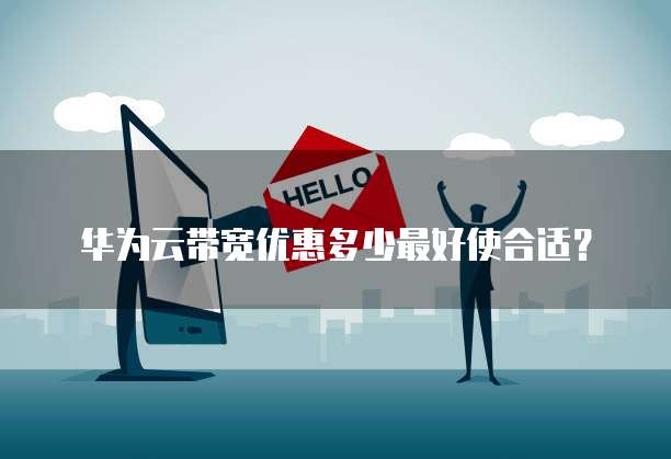 华为云带宽优惠多少最好使合适？
