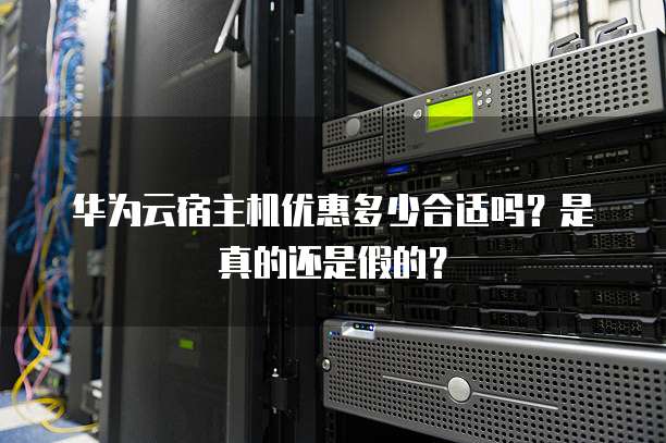 华为云宿主机优惠多少合适吗？是真的还是假的？