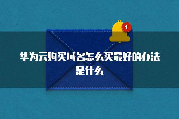 华为云购买域名怎么买最好的办法是什么