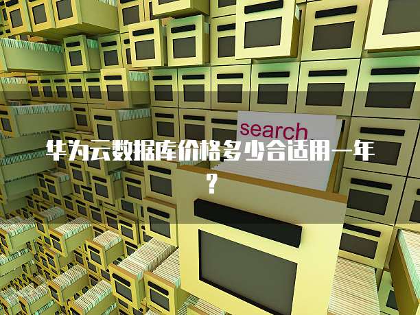 华为云数据库价格多少合适用一年?