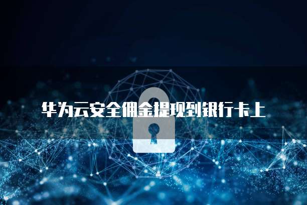 华为云安全佣金提现到银行卡上