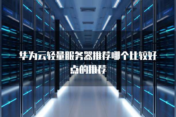 华为云轻量服务器推荐哪个比较好点的推荐