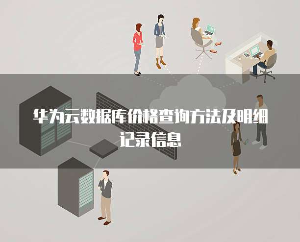 华为云数据库价格查询方法及明细记录信息