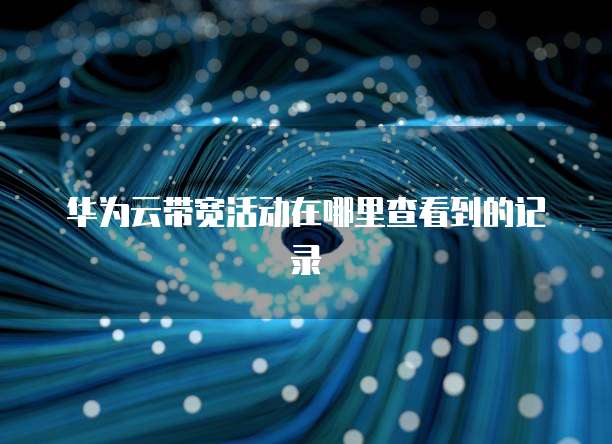 华为云带宽活动在哪里查看到的记录