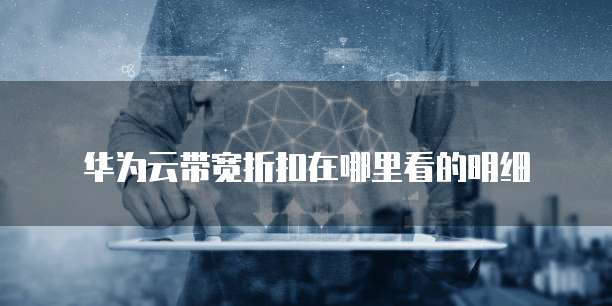 华为云带宽折扣在哪里看的明细