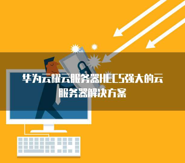 华为云耀云服务器HECS强大的云服务器解决方案