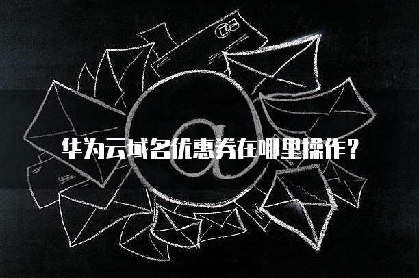 华为云域名优惠券在哪里操作?