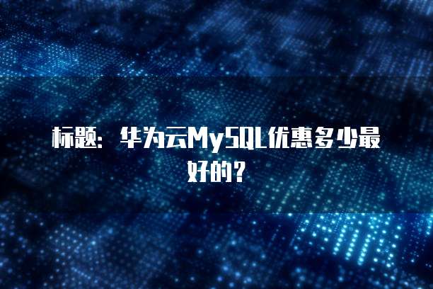 标题:华为云MySQL优惠多少最好的?