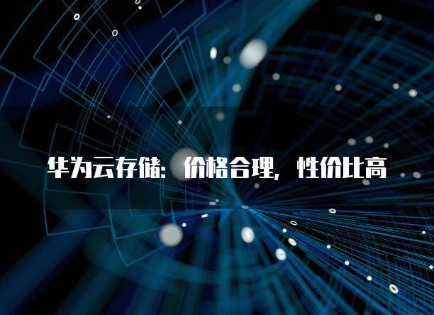 华为云存储:价格合理,性价比高