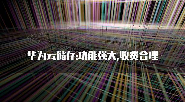 华为云储存:功能强大,收费合理