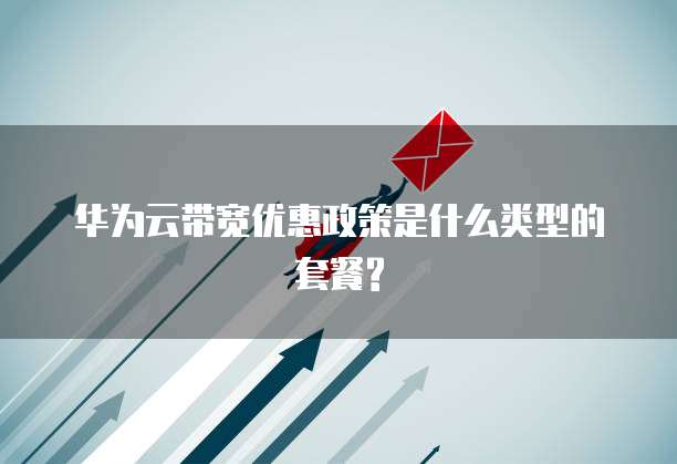 华为云带宽优惠政策是什么类型的套餐?
