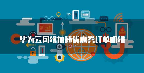 华为云网络加速优惠券订单明细