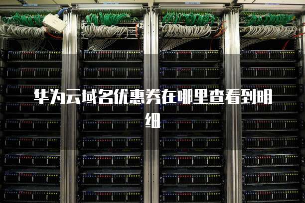 华为云域名优惠券在哪里查看到明细