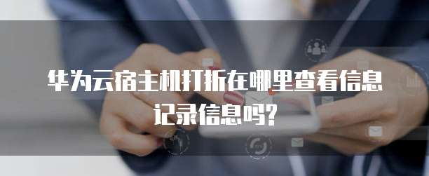 华为云宿主机打折在哪里查看信息记录信息吗?