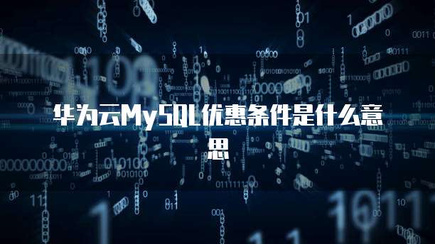 华为云MySQL优惠条件是什么意思