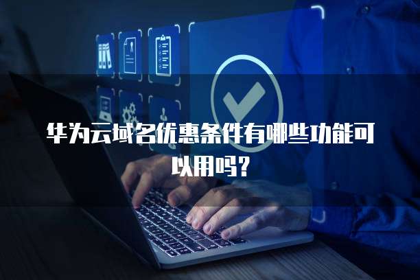 华为云域名优惠条件有哪些功能可以用吗?