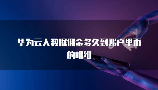 华为云大数据佣金多久到账户里面的明细